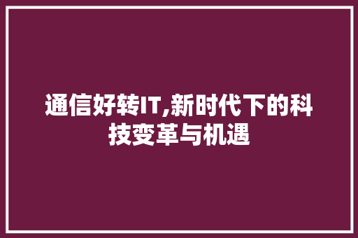 通信好转IT,新时代下的科技变革与机遇