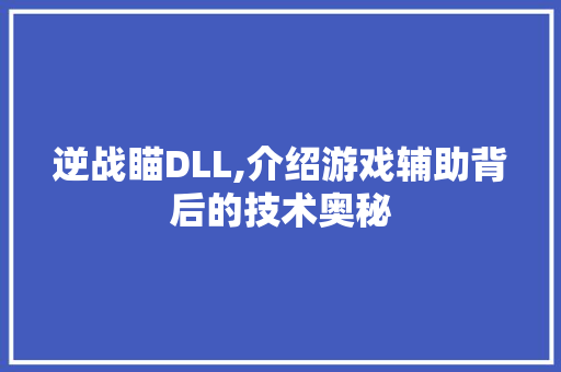 逆战瞄DLL,介绍游戏辅助背后的技术奥秘