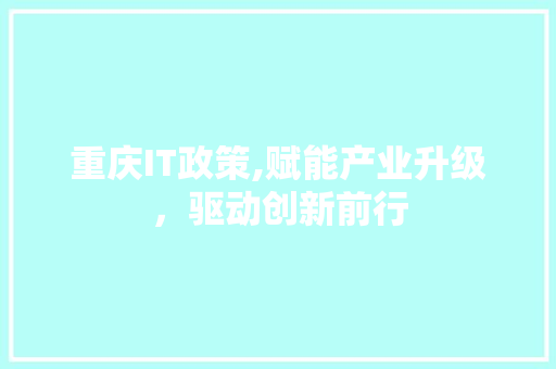 重庆IT政策,赋能产业升级，驱动创新前行