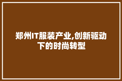 郑州IT服装产业,创新驱动下的时尚转型