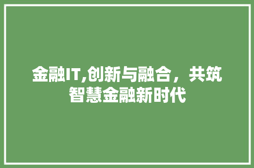 金融IT,创新与融合，共筑智慧金融新时代