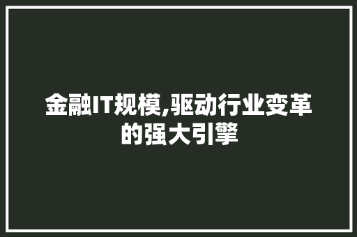 金融IT规模,驱动行业变革的强大引擎