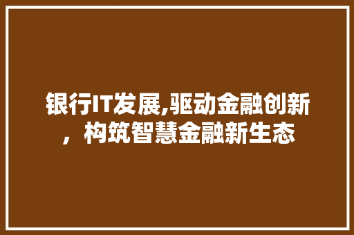 银行IT发展,驱动金融创新，构筑智慧金融新生态