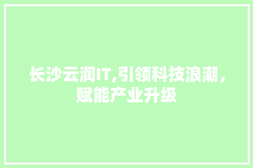 长沙云润IT,引领科技浪潮，赋能产业升级 CSS