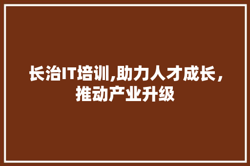 长治IT培训,助力人才成长，推动产业升级