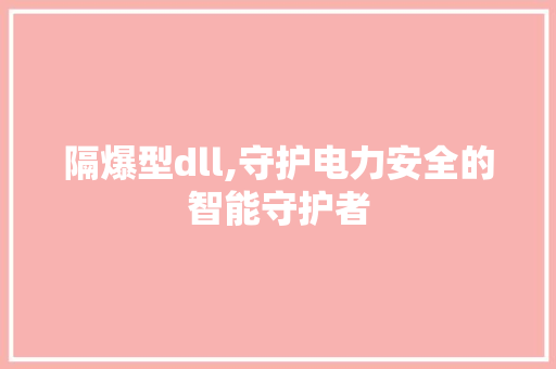 隔爆型dll,守护电力安全的智能守护者