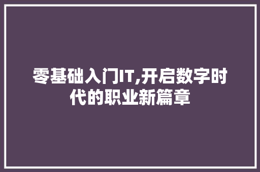 零基础入门IT,开启数字时代的职业新篇章