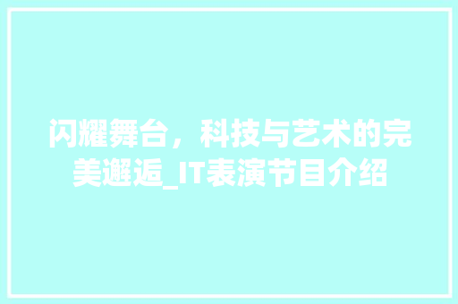 闪耀舞台，科技与艺术的完美邂逅_IT表演节目介绍