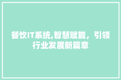 餐饮IT系统,智慧赋能，引领行业发展新篇章