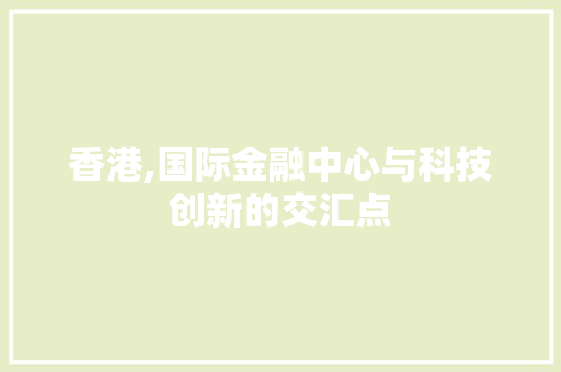 香港,国际金融中心与科技创新的交汇点