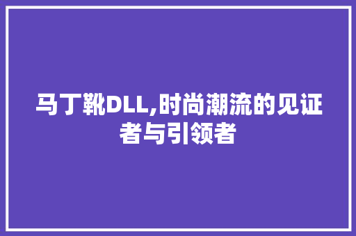 马丁靴DLL,时尚潮流的见证者与引领者