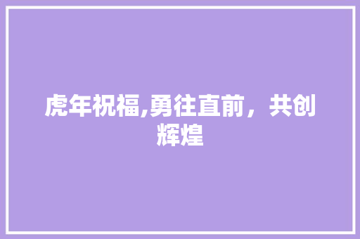 虎年祝福,勇往直前，共创辉煌