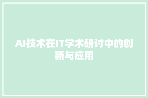 AI技术在IT学术研讨中的创新与应用