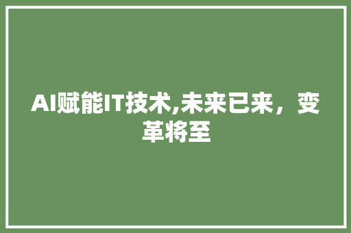 AI赋能IT技术,未来已来，变革将至