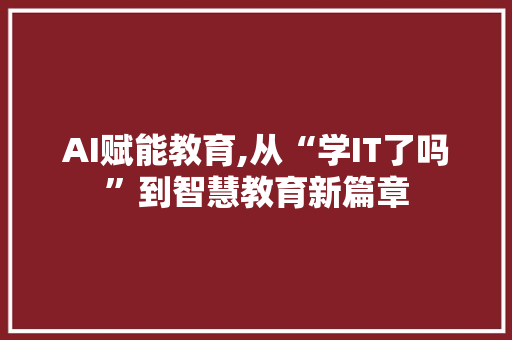 AI赋能教育,从“学IT了吗”到智慧教育新篇章