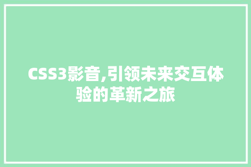 CSS3影音,引领未来交互体验的革新之旅