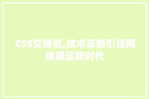 CSS交换机,技术革新引领网络通信新时代