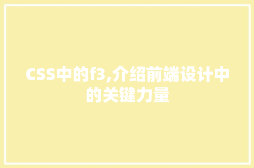 CSS中的f3,介绍前端设计中的关键力量