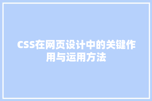 CSS在网页设计中的关键作用与运用方法