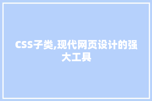 CSS子类,现代网页设计的强大工具