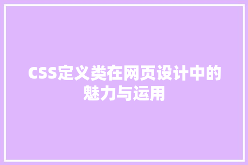 CSS定义类在网页设计中的魅力与运用