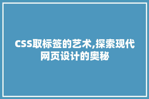 CSS取标签的艺术,探索现代网页设计的奥秘