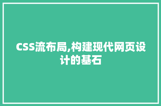 CSS流布局,构建现代网页设计的基石