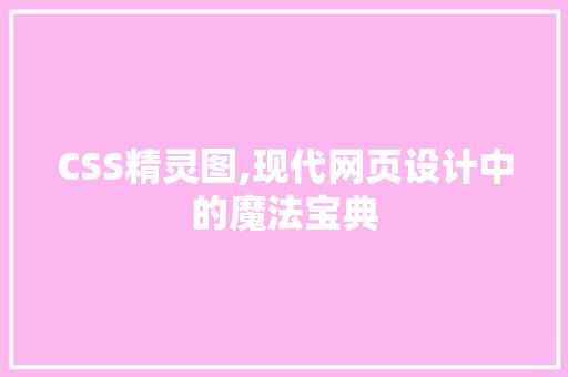 CSS精灵图,现代网页设计中的魔法宝典