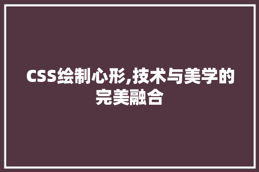 CSS绘制心形,技术与美学的完美融合