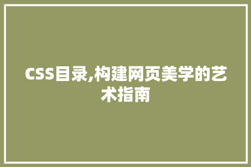 CSS目录,构建网页美学的艺术指南