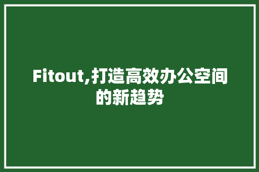 Fitout,打造高效办公空间的新趋势