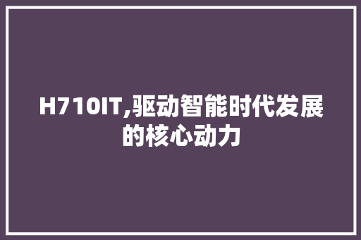 H710IT,驱动智能时代发展的核心动力