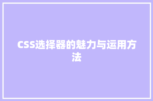 CSS选择器的魅力与运用方法