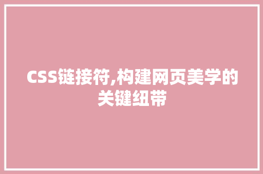 CSS链接符,构建网页美学的关键纽带