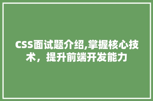 CSS面试题介绍,掌握核心技术，提升前端开发能力