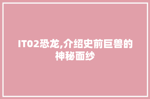 IT02恐龙,介绍史前巨兽的神秘面纱