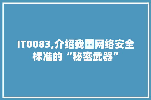 IT0083,介绍我国网络安全标准的“秘密武器”