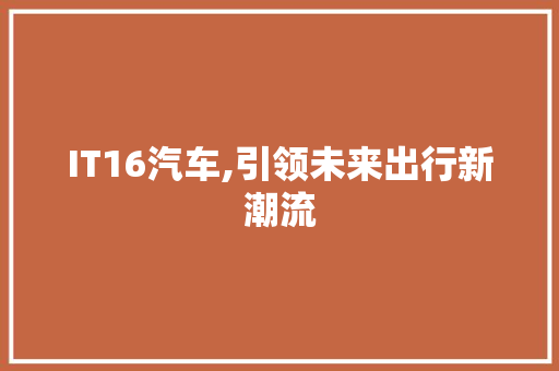 IT16汽车,引领未来出行新潮流