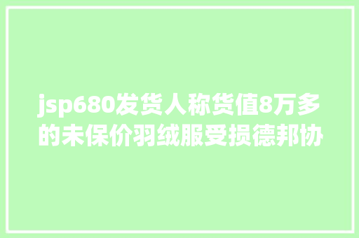 jsp680发货人称货值8万多的未保价羽绒服受损德邦协商补偿3万