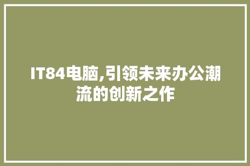 IT84电脑,引领未来办公潮流的创新之作