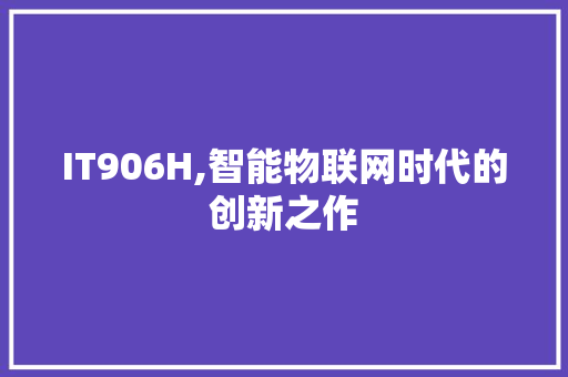 IT906H,智能物联网时代的创新之作