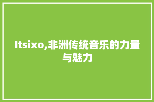 Itsixo,非洲传统音乐的力量与魅力