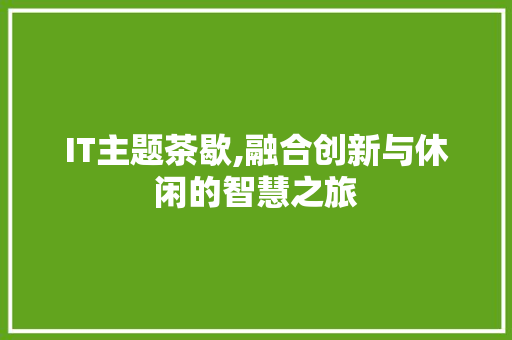 IT主题茶歇,融合创新与休闲的智慧之旅