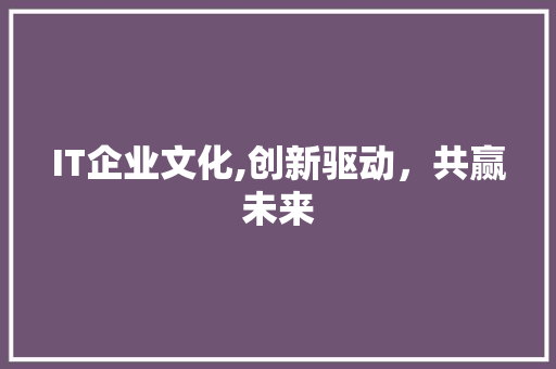 IT企业文化,创新驱动，共赢未来