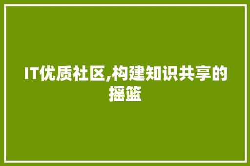 IT优质社区,构建知识共享的摇篮