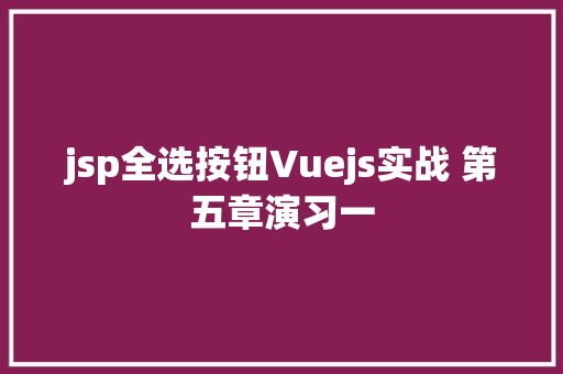 jsp全选按钮Vuejs实战 第五章演习一 AJAX