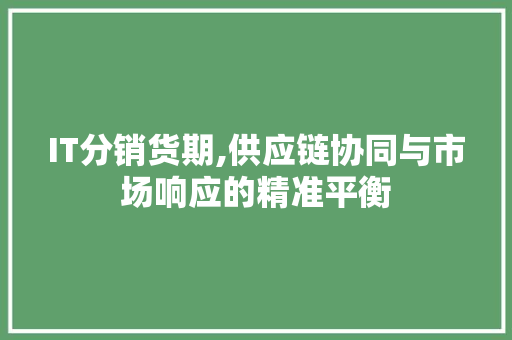 IT分销货期,供应链协同与市场响应的精准平衡