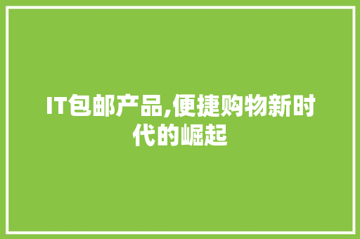 IT包邮产品,便捷购物新时代的崛起