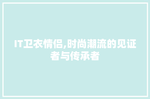 IT卫衣情侣,时尚潮流的见证者与传承者