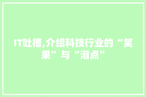 IT吐槽,介绍科技行业的“笑果”与“泪点”